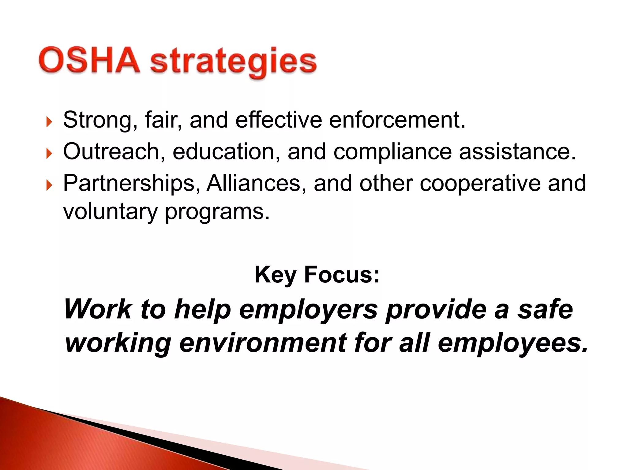  Strong, fair, and effective enforcement.
 Outreach, education, and compliance assistance.
 Partnerships, Alliances, and other cooperative and
voluntary programs.
Key Focus:
Work to help employers provide a safe
working environment for all employees.
 