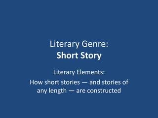 Literary Genre: Short Story Literary Elements: How short stories — and stories of any length — are constructed  