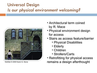 Universal Design Is our physical environment welcoming? <ul><li>Architectural term coined    by R. Mace </li></ul><ul><li>...