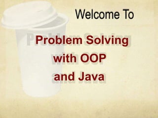 Welcome To
Problem Solving
  with OOP
  and Java
 