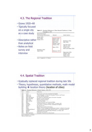 4.3. The Regional Tradition
• Grows 1920~60
• Typically focused
 on a single city
 as a case study

• Descriptive rather
  than analytical
• Relies on field
  survey and
  interview




   4.4. Spatial Tradition

• Gradually replaced regional tradition during late 50s
• Theory, hypotheses, quantitative methods, math model
 building  location theory (location of cities)




                                                          7
 
