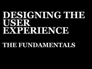 DESIGNING THE 
USER 
EXPERIENCE 
THE FUNDAMENTALS 
 