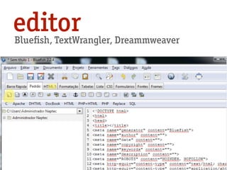 Blueﬁsh, TextWrangler, Dreammweaver
editor
 