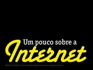 Um pouco sobre a
InternetMATERIAL DE APOIO da Profa. Claudia Bordin Rodrigues Se quiser usar, seja legal e cite a fonte.
 