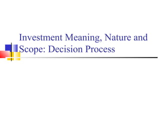 Investment Meaning, Nature and
Scope: Decision Process
 