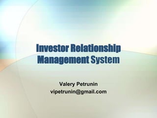 InvestorRelationship Management System ValeryPetrunin vipetrunin@gmail.com 