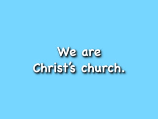 We are
Christ’s church.
 