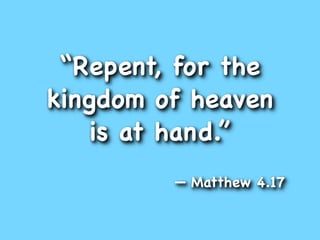 “Repent, for the
kingdom of heaven
    is at hand.”
         — Matthew 4.17
 