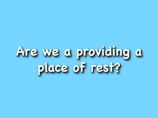 Are we a providing a
   place of rest?
 