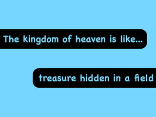 The kingdom of heaven is like...



        treasure hidden in a ﬁeld
 