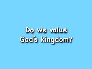 Do we value
God’s kingdom?
 