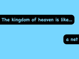 The kingdom of heaven is like...



                             a net
 