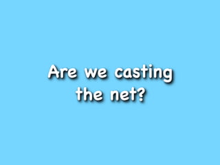 Are we casting
   the net?
 