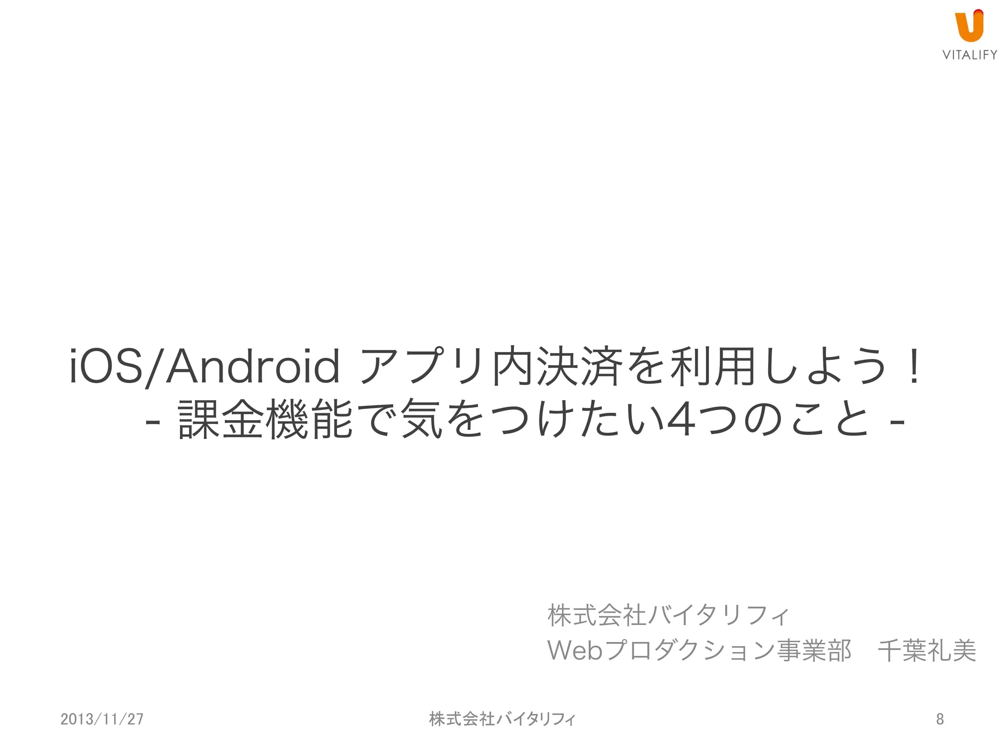 iOS/Android アプリ内決済を利用しよう！
- 課金機能で気をつけたい5つのこと -

株式会社バイタリフィ
Webプロダクション事業部 千葉礼美
2013/11/27

 