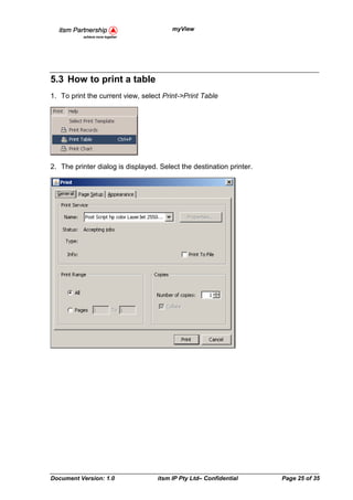 myView




5.3 How to print a table
1. To print the current view, select Print->Print Table




2. The printer dialog is displayed. Select the destination printer.




Document Version: 1.0              itsm IP Pty Ltd– Confidential      Page 25 of 35
 