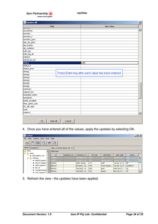 myView




4. Once you have entered all of the values, apply the updates by selecting OK.




5. Refresh the view - the updates have been applied.




Document Version: 1.0            itsm IP Pty Ltd– Confidential         Page 34 of 35
 