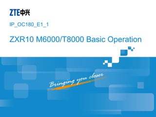 ZXR10 M6000/T8000 Basic Operation
IP_OC180_E1_1
 