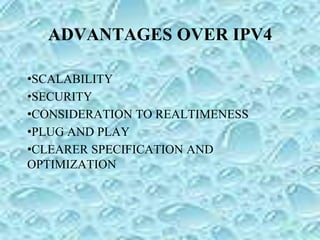 ADVANTAGES OVER IPV4
•SCALABILITY
•SECURITY
•CONSIDERATION TO REALTIMENESS
•PLUG AND PLAY
•CLEARER SPECIFICATION AND
OPTIMIZATION
 