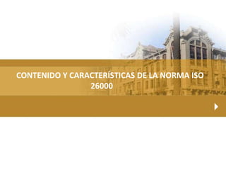 CONTENIDO Y CARACTERÍSTICAS DE LA NORMA ISO
26000
 