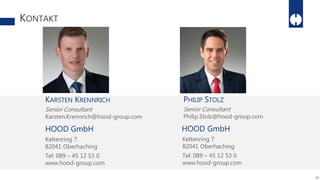 KONTAKT
KARSTEN KRENNRICH
Senior Consultant
Karsten.Krennrich@hood-group.com
26
HOOD GmbH
Keltenring 7
82041 Oberhaching
Tel: 089 – 45 12 53 0
www.hood-group.com
PHILIP STOLZ
Senior Consultant
Philip.Stolz@hood-group.com
HOOD GmbH
Keltenring 7
82041 Oberhaching
Tel: 089 – 45 12 53 0
www.hood-group.com
 