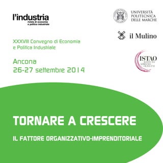 XXXVIII Convegno di Economia 
e Politica Industriale 
Ancona 
26-27 settembre 2014 
TORNARE A CRESCERE 
IL FATTORE ORGANIZZATIVO-IMPRENDITORIALE 
 