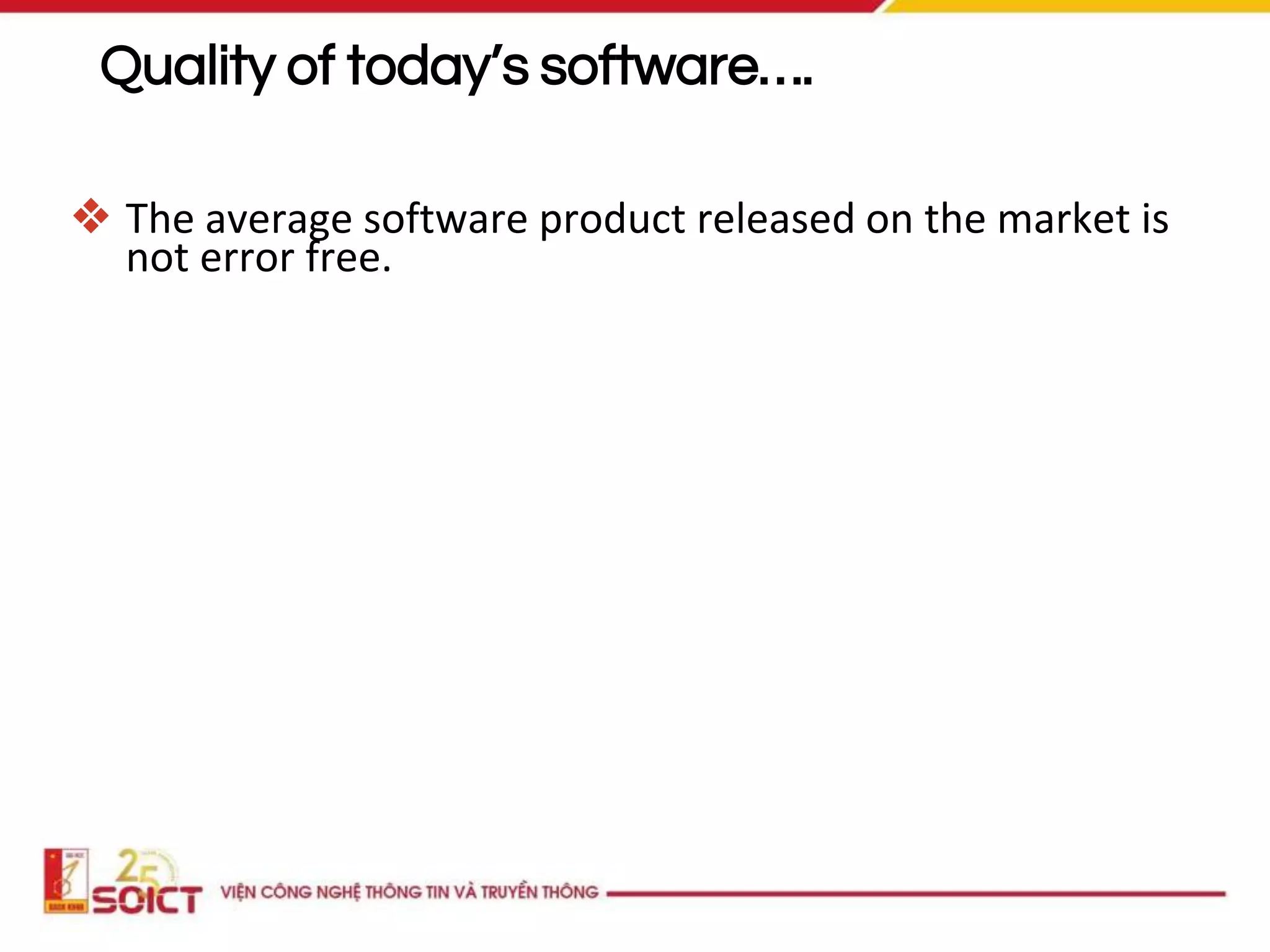 Quality of today’s software….
❖ The average software product released on the market is
not error free.
 