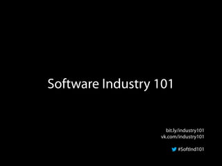 Software Industry 101


                    bit.ly/industry101
                  vk.com/industry101

                         #SoftInd101
 