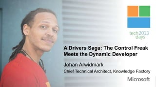 A Drivers Saga: The Control Freak
Meets the Dynamic Developer

Johan Arwidmark
Chief Technical Architect, Knowledge Factory
 