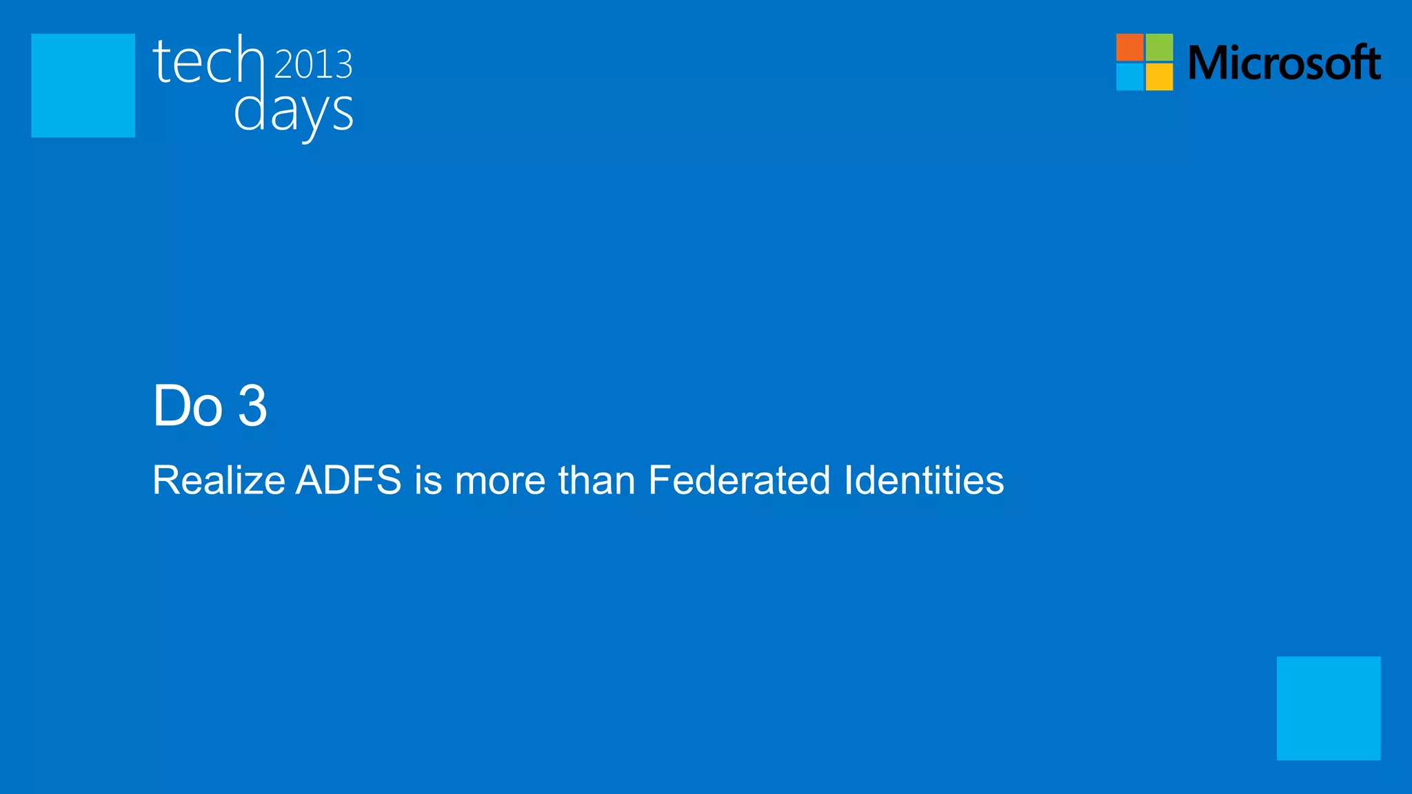 Do 3
Realize ADFS is more than Federated Identities
 