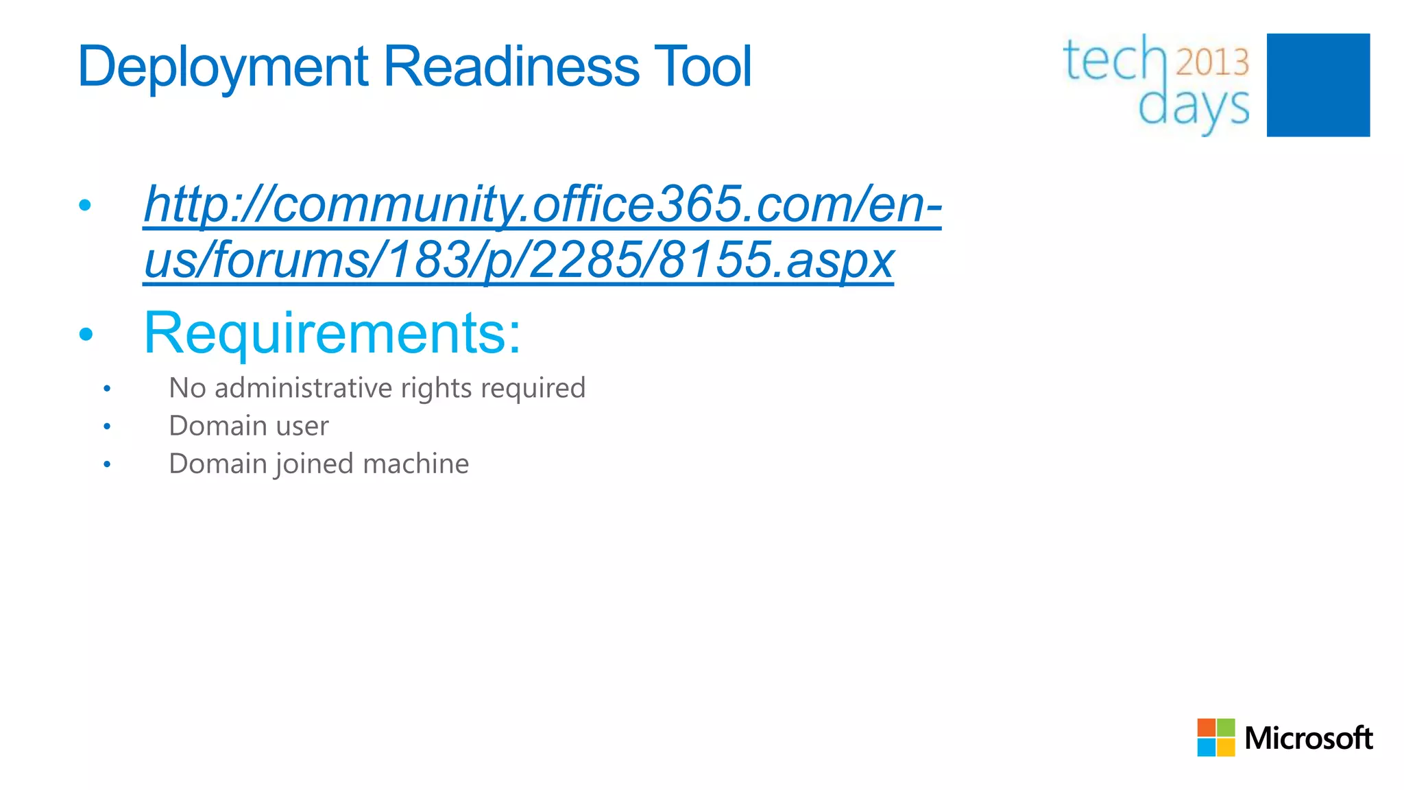 Deployment Readiness Tool

•       http://community.office365.com/en-
        us/forums/183/p/2285/8155.aspx
• Requirements:
    •    No administrative rights required
    •    Domain user
    •    Domain joined machine
 