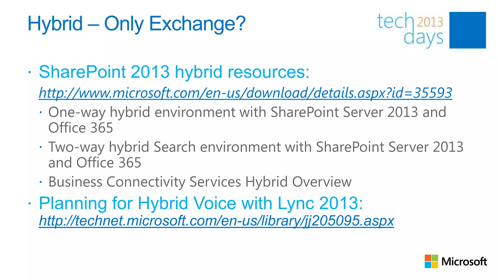 Hybrid – Only Exchange?

 SharePoint 2013 hybrid resources:
 http://www.microsoft.com/en-us/download/details.aspx?id=35593
  One-way hybrid environment with SharePoint Server 2013 and
   Office 365
  Two-way hybrid Search environment with SharePoint Server 2013
   and Office 365
  Business Connectivity Services Hybrid Overview
 Planning for Hybrid Voice with Lync 2013:
 http://technet.microsoft.com/en-us/library/jj205095.aspx
 