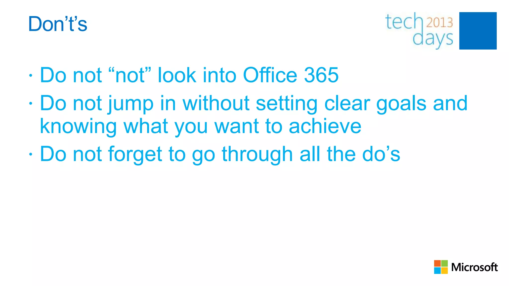 Don’t’s

 Do not “not” look into Office 365
 Do not jump in without setting clear goals and
  knowing what you want to achieve
 Do not forget to go through all the do’s
 