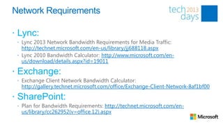 Network Requirements

 Lync:
  Lync 2013 Network Bandwidth Requirements for Media Traffic:
   http://technet.microsoft.c...