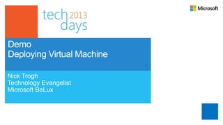 Demo
Deploying Virtual Machine

Nick Trogh
Technology Evangelist
Microsoft BeLux
 