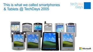 This is what we called smartphones
& Tablets @ TechDays 2005
 