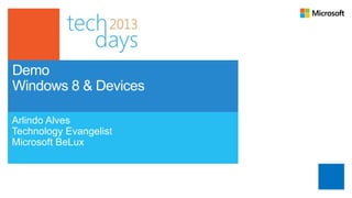 Demo
Windows 8 & Devices

Arlindo Alves
Technology Evangelist
Microsoft BeLux
 