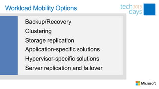 Workload Mobility Options

      Backup/Recovery
      Clustering
      Storage replication
      Application-specific solutions
      Hypervisor-specific solutions
      Server replication and failover
 