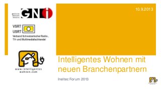 Intelligentes Wohnen mit
neuen Branchenpartnern
Ineltec Forum 2013
10.9.2013
 