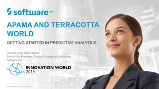 APAMA AND TERRACOTTA
WORLD
GETTING STARTED IN PREDICTIVE ANALYTICS
Chaired by Dr Giles Nelson
Senior Vice President, Product Strategy and Marketing
Software AG
© 2015 Software AG. All rights reserved.
 