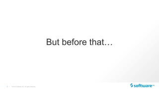 3 |
But before that…
© 2015 Software AG. All rights reserved.
 
