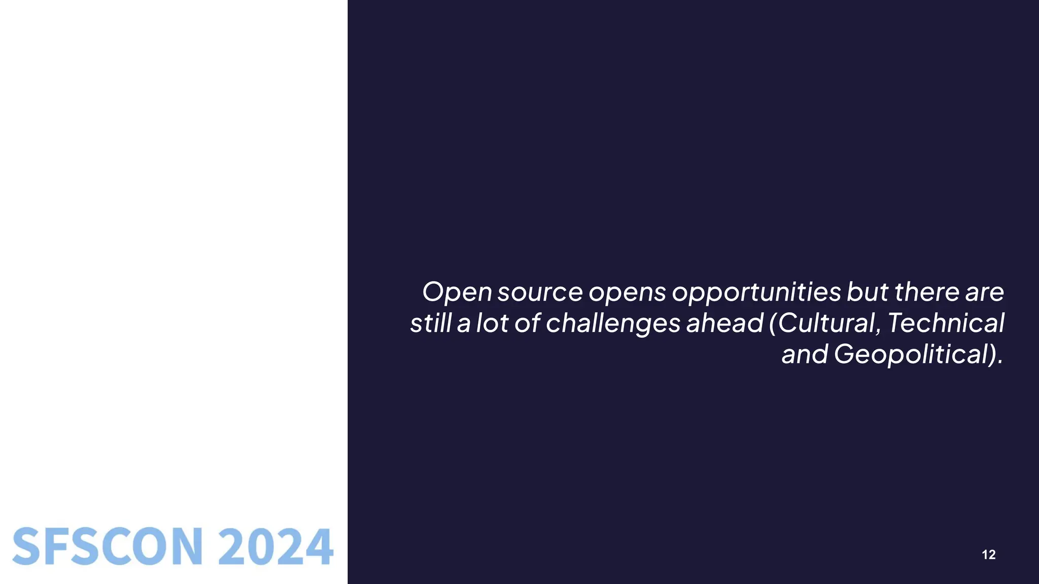 12
Open source opens opportunities but there are
still a lot of challenges ahead (Cultural, Technical
and Geopolitical).
 
