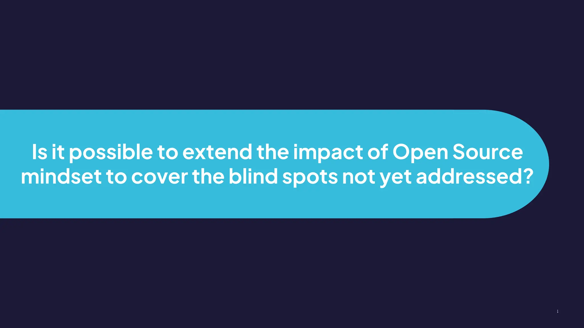 Is it possible to extend the impact of Open Source
mindset to cover the blind spots not yet addressed?
1
3
 