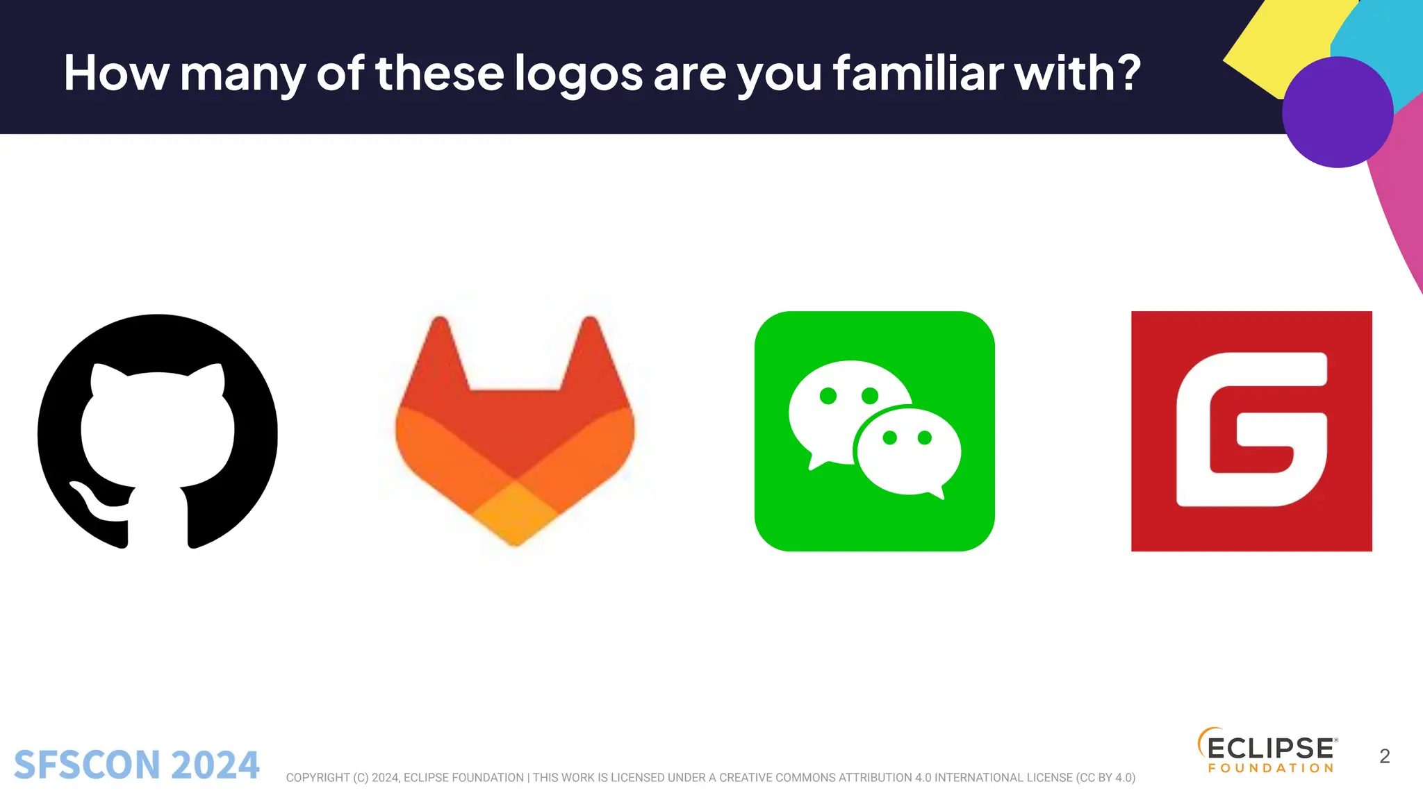 COPYRIGHT (C) 2024, ECLIPSE FOUNDATION | THIS WORK IS LICENSED UNDER A CREATIVE COMMONS ATTRIBUTION 4.0 INTERNATIONAL LICENSE (CC BY 4.0)
How many of these logos are you familiar with?
2
 