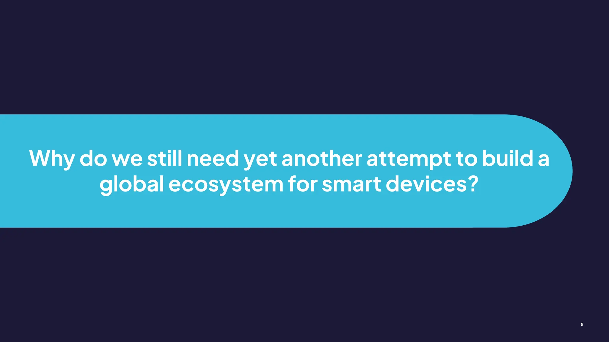 Why do we still need yet another attempt to build a
global ecosystem for smart devices?
8
 