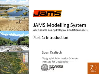 JAMS Modelling System
open-source eco-hydrological simulation models
Part 1: Introduction
Sven Kralisch
Geographic Information Science
Institute for Geography
 
