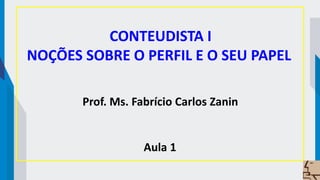 CONTEUDISTA I
NOÇÕES SOBRE O PERFIL E O SEU PAPEL
Prof. Ms. Fabrício Carlos Zanin
Aula 1
 