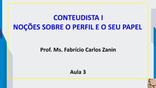 CONTEUDISTA I
NOÇÕES SOBRE O PERFIL E O SEU PAPEL
Prof. Ms. Fabrício Carlos Zanin
Aula 3
 
