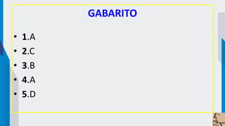GABARITO
• 1.A
• 2.C
• 3.B
• 4.A
• 5.D
 