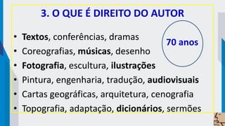 3. O QUE É DIREITO DO AUTOR
• Textos, conferências, dramas
• Coreografias, músicas, desenho
• Fotografia, escultura, ilustrações
• Pintura, engenharia, tradução, audiovisuais
• Cartas geográficas, arquitetura, cenografia
• Topografia, adaptação, dicionários, sermões
70 anos
 