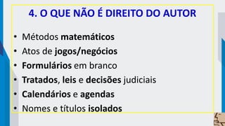 4. O QUE NÃO É DIREITO DO AUTOR
• Métodos matemáticos
• Atos de jogos/negócios
• Formulários em branco
• Tratados, leis e decisões judiciais
• Calendários e agendas
• Nomes e títulos isolados
 